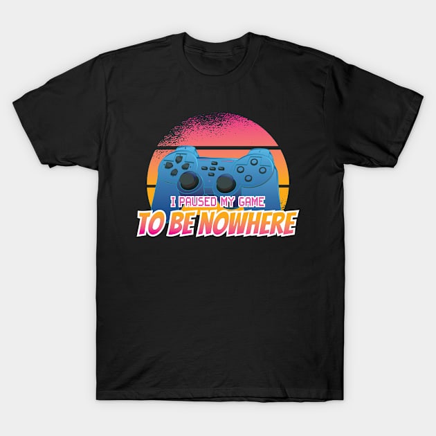 I paused my Game to be Nowhere Gamer T-Shirt by Popculture Tee Collection